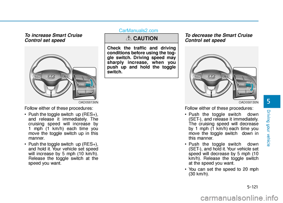 Hyundai Elantra 2020  Owners Manual 5-121
Driving your vehicle
5
To increase Smart CruiseControl set speed
Follow either of these procedures:
 Push the toggle switch  up (RES+),
and release it immediately. The
cruising speed will increa
