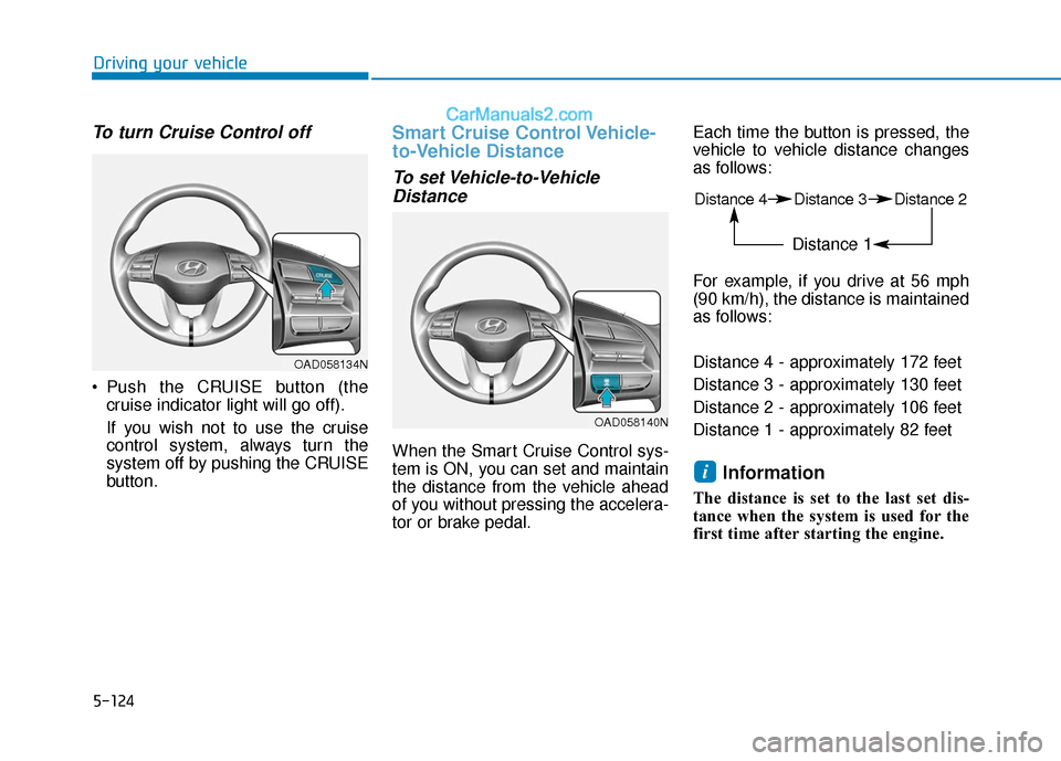 Hyundai Elantra 2020  Owners Manual 5-124
Driving your vehicle
To turn Cruise Control off
 Push the CRUISE button (thecruise indicator light will go off).
If you wish not to use the cruise
control system, always turn the
system off by p