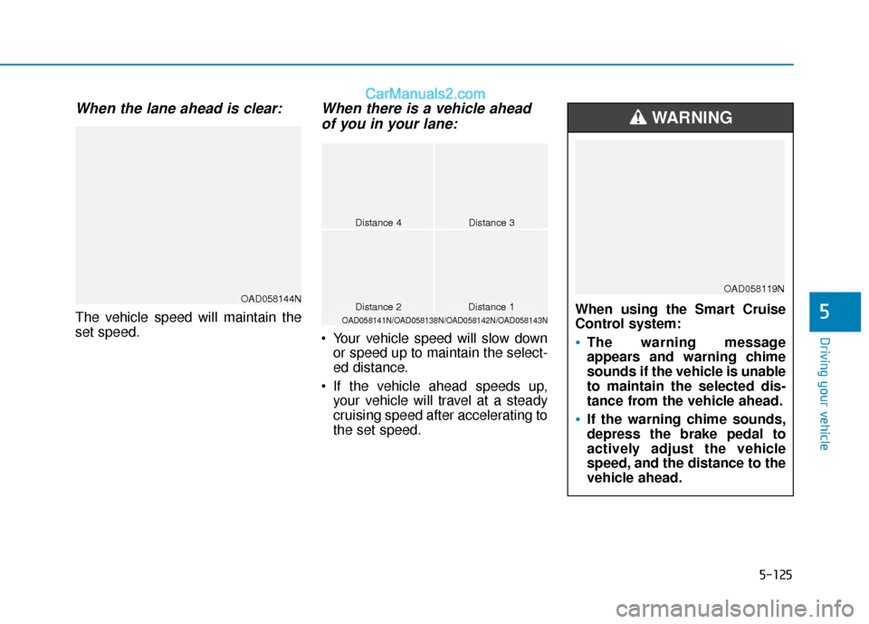 Hyundai Elantra 2020 Owners Manual 5-125
Driving your vehicle
5
When the lane ahead is clear:
The vehicle speed will maintain the
set speed.
When there is a vehicle aheadof you in your lane:
Your vehicle speed will slow down
or speed Hyundai Elantra 2020 Owners Manual 5-125
Driving your vehicle
5
When the lane ahead is clear:
The vehicle speed will maintain the
set speed.
When there is a vehicle aheadof you in your lane:
Your vehicle speed will slow down
or speed
