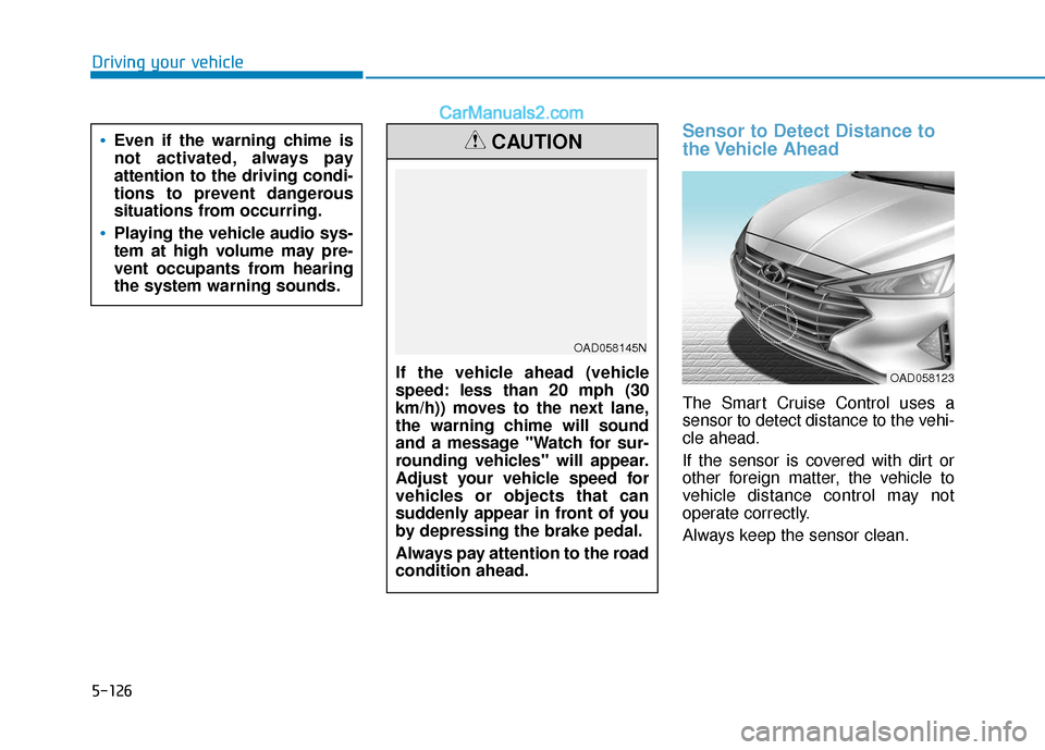 Hyundai Elantra 2020 Service Manual 5-126
Driving your vehicle
Sensor to Detect Distance to
the Vehicle  Ahead
The Smart Cruise Control uses a
sensor to detect distance to the vehi-
cle ahead.
If the sensor is covered with dirt or
other