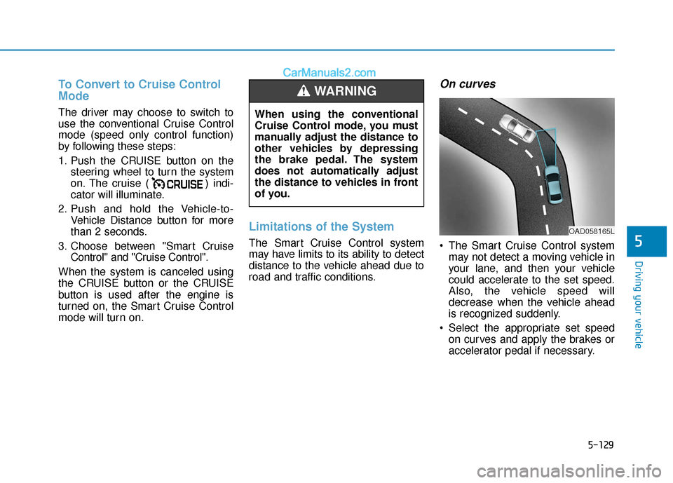 Hyundai Elantra 2020 Owners Manual 5-129
Driving your vehicle
5
To Convert to Cruise Control
Mode
The driver may choose to switch to
use the conventional Cruise Control
mode (speed only control function)
by following these steps:
1. Pu Hyundai Elantra 2020 Owners Manual 5-129
Driving your vehicle
5
To Convert to Cruise Control
Mode
The driver may choose to switch to
use the conventional Cruise Control
mode (speed only control function)
by following these steps:
1. Pu
