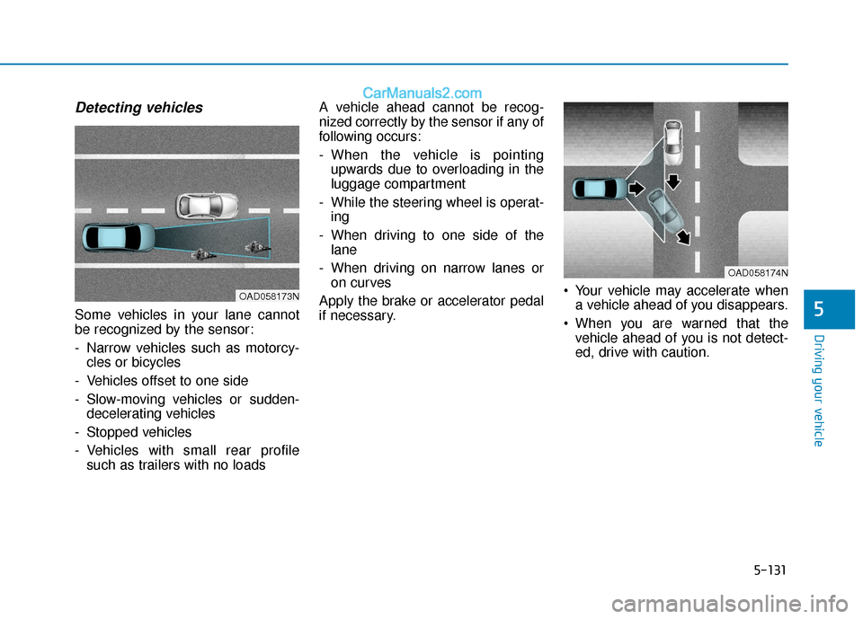 Hyundai Elantra 2020 Service Manual 5-131
Driving your vehicle
5
Detecting vehicles
Some vehicles in your lane cannot
be recognized by the sensor:
- Narrow vehicles such as motorcy-cles or bicycles
- Vehicles offset to one side
- Slow-m