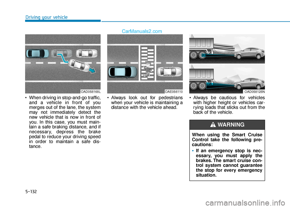Hyundai Elantra 2020 Owners Manual 5-132
Driving your vehicle
When driving in stop-and-go traffic, and a vehicle in front of you
merges out of the lane, the system
may not immediately detect the
new vehicle that is now in front of
you Hyundai Elantra 2020 Owners Manual 5-132
Driving your vehicle
When driving in stop-and-go traffic, and a vehicle in front of you
merges out of the lane, the system
may not immediately detect the
new vehicle that is now in front of
you