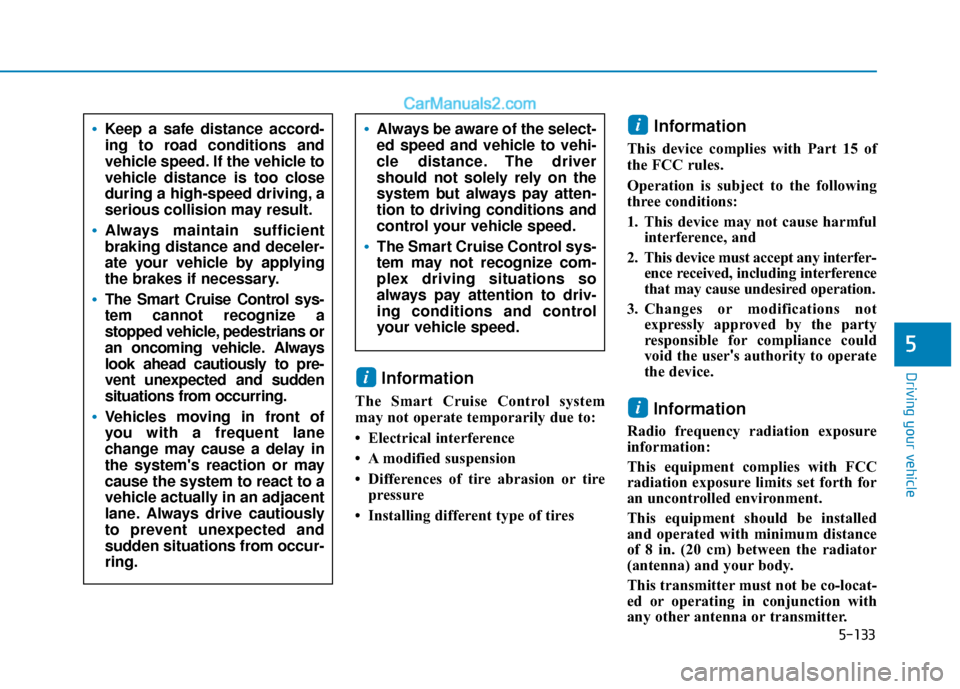 Hyundai Elantra 2020 Owners Manual 5-133
Driving your vehicle
5
Information
The Smart Cruise Control system
may not operate temporarily due to:
• Electrical interference
• A modified suspension
• Differences of tire abrasion or Hyundai Elantra 2020 Owners Manual 5-133
Driving your vehicle
5
Information
The Smart Cruise Control system
may not operate temporarily due to:
• Electrical interference
• A modified suspension
• Differences of tire abrasion or