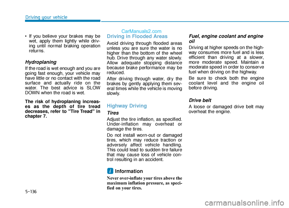 Hyundai Elantra 2020  Owners Manual 5-136
Driving your vehicle
 If you believe your brakes may be wet, apply them lightly while driv-
ing until normal braking operation
returns.
Hydroplaning 
If the road is wet enough and you are
going 