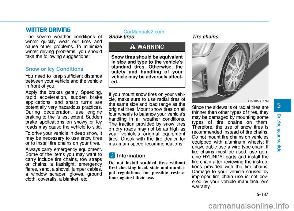 Hyundai Elantra 2020 Owners Manual 5-137
Driving your vehicle
5
W
WI
IN
N T
TE
ER
R
D
D R
RI
IV
V I
IN
N G
G
The severe weather conditions of
winter quickly wear out tires and
cause other problems. To minimize
winter driving problem Hyundai Elantra 2020 Owners Manual 5-137
Driving your vehicle
5
W
WI
IN
N T
TE
ER
R
D
D R
RI
IV
V I
IN
N G
G
The severe weather conditions of
winter quickly wear out tires and
cause other problems. To minimize
winter driving problem