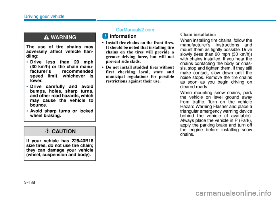 Hyundai Elantra 2020  Owners Manual 5-138
Driving your vehicle
Information 
• Install tire chains on the front tires.It should be noted that installing tire
chains on the tires will provide a
greater driving force, but will not
preven