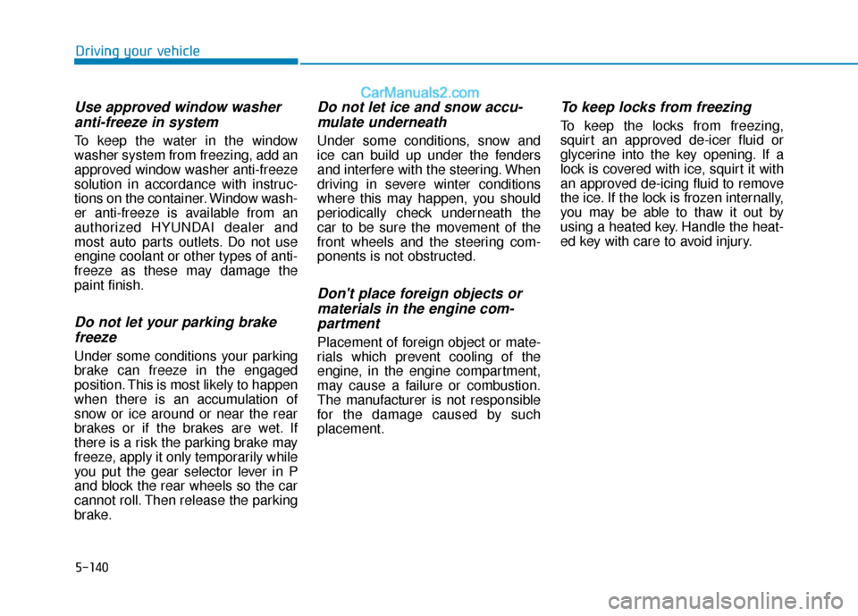 Hyundai Elantra 2020 Owners Manual 5-140
Driving your vehicle
Use approved window washeranti-freeze in system
To keep the water in the window
washer system from freezing, add an
approved window washer anti-freeze
solution in accordance Hyundai Elantra 2020 Owners Manual 5-140
Driving your vehicle
Use approved window washeranti-freeze in system
To keep the water in the window
washer system from freezing, add an
approved window washer anti-freeze
solution in accordance