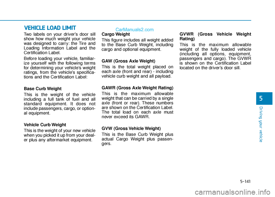 Hyundai Elantra 2020 Owners Manual 5-141
Driving your vehicle
5
Two labels on your drivers door sill
show how much weight your vehicle
was designed to carry: the Tire and
Loading Information Label and the
Certification Label.
Before l Hyundai Elantra 2020 Owners Manual 5-141
Driving your vehicle
5
Two labels on your drivers door sill
show how much weight your vehicle
was designed to carry: the Tire and
Loading Information Label and the
Certification Label.
Before l