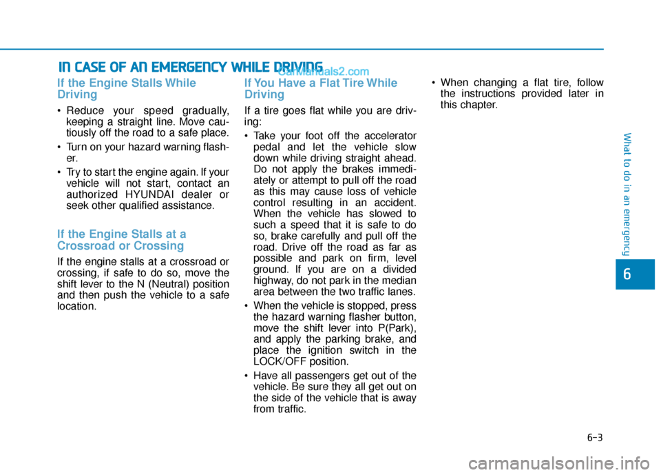 Hyundai Elantra 2020  Owners Manual 6-3
What to do in an emergency
If the Engine Stalls While
Driving
 Reduce your speed gradually,keeping a straight line. Move cau-
tiously off the road to a safe place.
 Turn on your hazard warning fla
