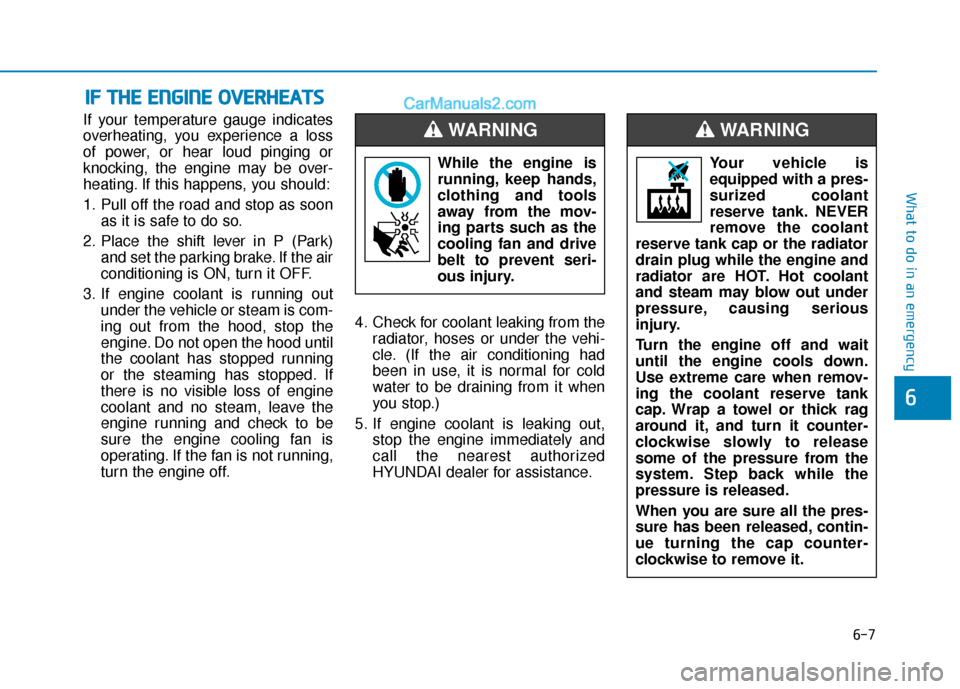 Hyundai Elantra 2020  Owners Manual 6-7
What to do in an emergency
6
If your temperature gauge indicates
overheating, you experience a loss
of power, or hear loud pinging or
knocking, the engine may be over-
heating. If this happens, yo