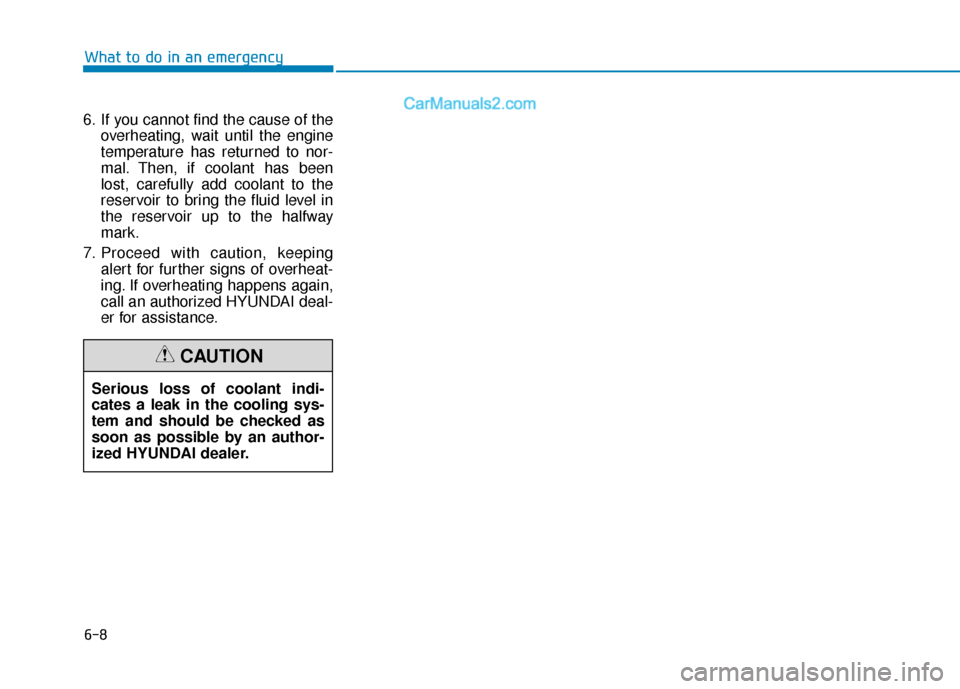 Hyundai Elantra 2020  Owners Manual 6-8
6. If you cannot find the cause of theoverheating, wait until the engine
temperature has returned to nor-
mal. Then, if coolant has been
lost, carefully add coolant to the
reservoir to bring the f