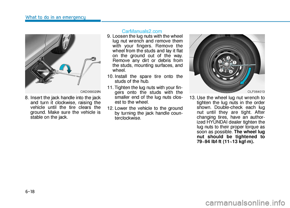 Hyundai Elantra 2020  Owners Manual 6-18
What to do in an emergency
8. Insert the jack handle into the jack and turn it clockwise, raising the
vehicle until the tire clears the
ground. Make sure the vehicle is
stable on the jack. 9. Loo