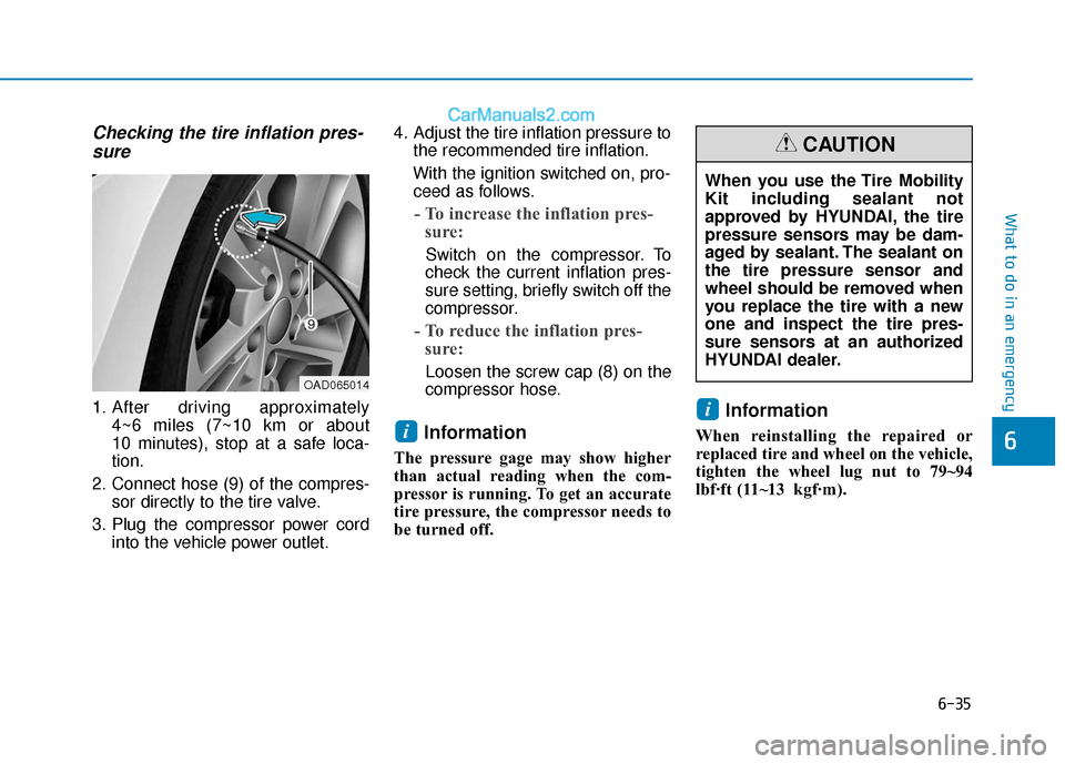 Hyundai Elantra 2020  Owners Manual 6-35
What to do in an emergency
Checking the tire inflation pres-sure
1. After driving approximately 
4~6 miles (7~10 km or about 
10 minutes), stop at a safe loca-
tion.
2. Connect hose (9) of the co