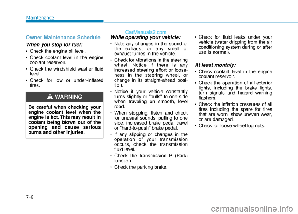 Hyundai Elantra 2020 Owners Manual 7-6
Maintenance
Owner Maintenance Schedule
When you stop for fuel:
Check the engine oil level.
Check coolant level in the enginecoolant reservoir.
Check the windshield washer fluid level.
Check fo Hyundai Elantra 2020 Owners Manual 7-6
Maintenance
Owner Maintenance Schedule
When you stop for fuel:
Check the engine oil level.
Check coolant level in the enginecoolant reservoir.
Check the windshield washer fluid level.
Check fo
