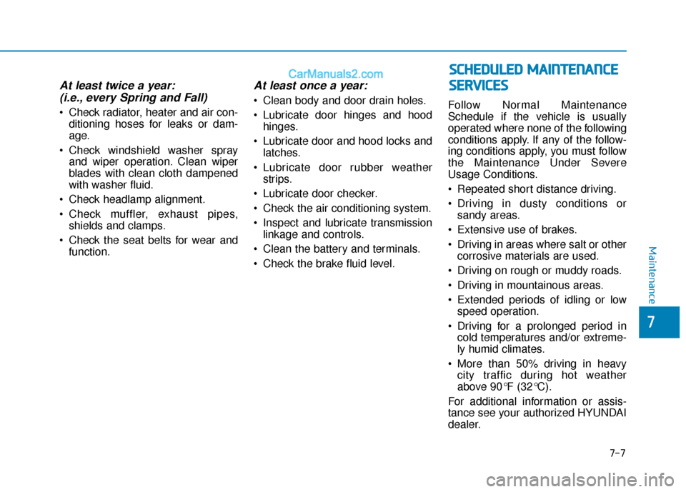 Hyundai Elantra 2020 Owners Manual At least twice a year:(i.e., every Spring and Fall)
Check radiator, heater and air con-
ditioning hoses for leaks or dam-
age.
Check windshield washer spray and wiper operation. Clean wiper
blades w Hyundai Elantra 2020 Owners Manual At least twice a year:(i.e., every Spring and Fall)
Check radiator, heater and air con-
ditioning hoses for leaks or dam-
age.
Check windshield washer spray and wiper operation. Clean wiper
blades w