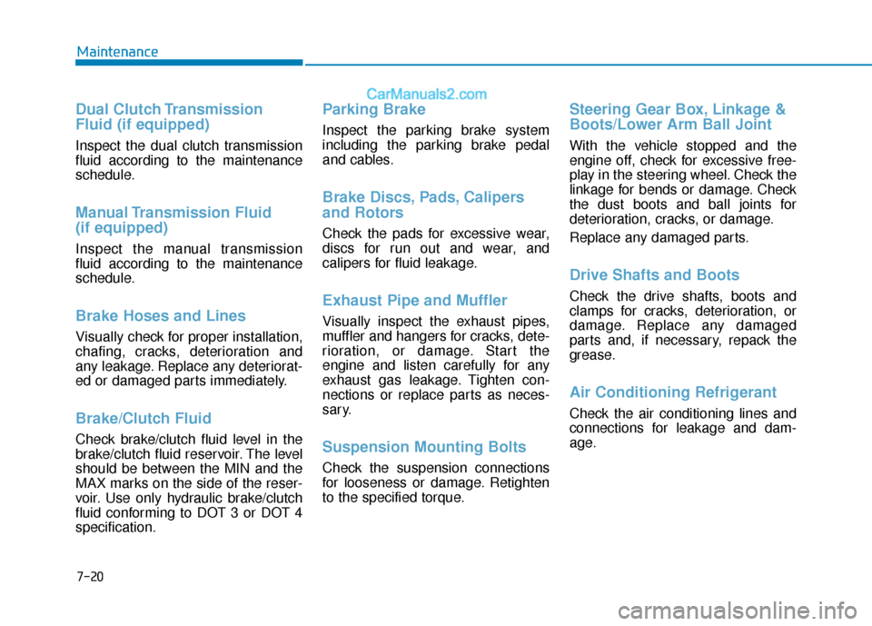 Hyundai Elantra 2020  Owners Manual 7-20
Maintenance
Dual Clutch Transmission
Fluid (if equipped)
Inspect the dual clutch transmission
fluid according to the maintenance
schedule.
Manual Transmission  Fluid 
(if equipped)
Inspect the ma
