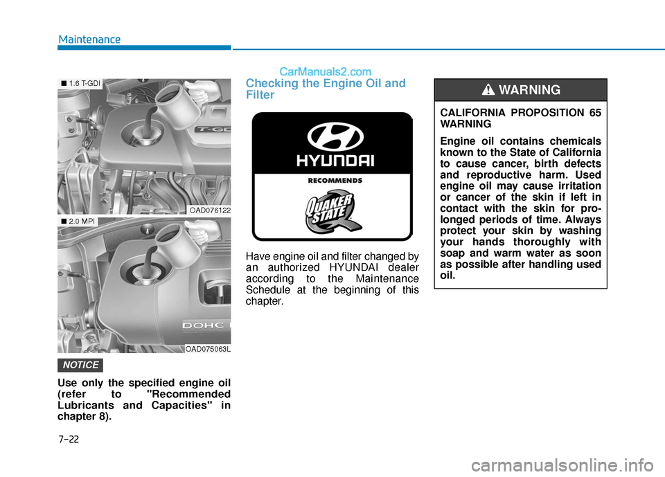 Hyundai Elantra 2020 Owners Manual 7-22
Maintenance
Use only the specified engine oil
(refer to "Recommended
Lubricants and Capacities" in
chapter 8).
Checking the Engine Oil and
Filter
Have engine oil and filter changed by
an authoriz Hyundai Elantra 2020 Owners Manual 7-22
Maintenance
Use only the specified engine oil
(refer to "Recommended
Lubricants and Capacities" in
chapter 8).
Checking the Engine Oil and
Filter
Have engine oil and filter changed by
an authoriz