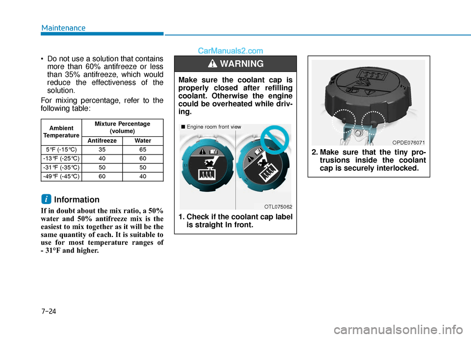 Hyundai Elantra 2020  Owners Manual 7-24
Maintenance
 Do not use a solution that contains more than 60% antifreeze or less
than 35% antifreeze, which would
reduce the effectiveness of the
solution.
For mixing percentage, refer to the
fo