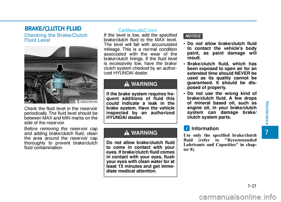 Hyundai Elantra 2020  Owners Manual B
BR
RA
A K
KE
E/
/C
C L
LU
U T
TC
CH
H  
 F
F L
LU
U I
ID
D
Checking the Brake/Clutch
Fluid Level
Check the fluid level in the reservoir
periodically. The fluid level should be
between MAX and MIN ma