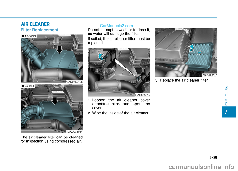 Hyundai Elantra 2020 Owners Manual 7-29
7
Maintenance
A
AI
IR
R
C
C L
LE
E A
A N
N E
ER
R
Filter Replacement
The air cleaner filter can be cleaned
for inspection using compressed air. Do not attempt to wash or to rinse it,
as wa Hyundai Elantra 2020 Owners Manual 7-29
7
Maintenance
A
AI
IR
R
C
C L
LE
E A
A N
N E
ER
R
Filter Replacement
The air cleaner filter can be cleaned
for inspection using compressed air. Do not attempt to wash or to rinse it,
as wa