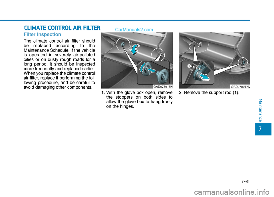 Hyundai Elantra 2020 Owners Manual 7-31
7
Maintenance
C
CL
LI
IM
M A
AT
TE
E
C
C O
O N
NT
TR
R O
O L
L
A
A I
IR
R
F
F I
IL
L T
T E
ER
R
Filter Inspection
The climate control air filter should
be replaced according to the
Mainten Hyundai Elantra 2020 Owners Manual 7-31
7
Maintenance
C
CL
LI
IM
M A
AT
TE
E
C
C O
O N
NT
TR
R O
O L
L
A
A I
IR
R
F
F I
IL
L T
T E
ER
R
Filter Inspection
The climate control air filter should
be replaced according to the
Mainten