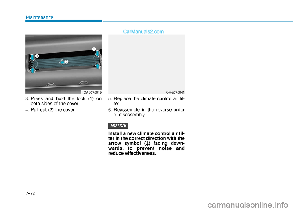 Hyundai Elantra 2020 Owners Manual 7-32
Maintenance
3. Press and hold the lock (1) on both sides of the cover.
4. Pull out (2) the cover. 5. Replace the climate control air fil-
ter.
6. Reassemble in the reverse order of disassembly.
I Hyundai Elantra 2020 Owners Manual 7-32
Maintenance
3. Press and hold the lock (1) on both sides of the cover.
4. Pull out (2) the cover. 5. Replace the climate control air fil-
ter.
6. Reassemble in the reverse order of disassembly.
I
