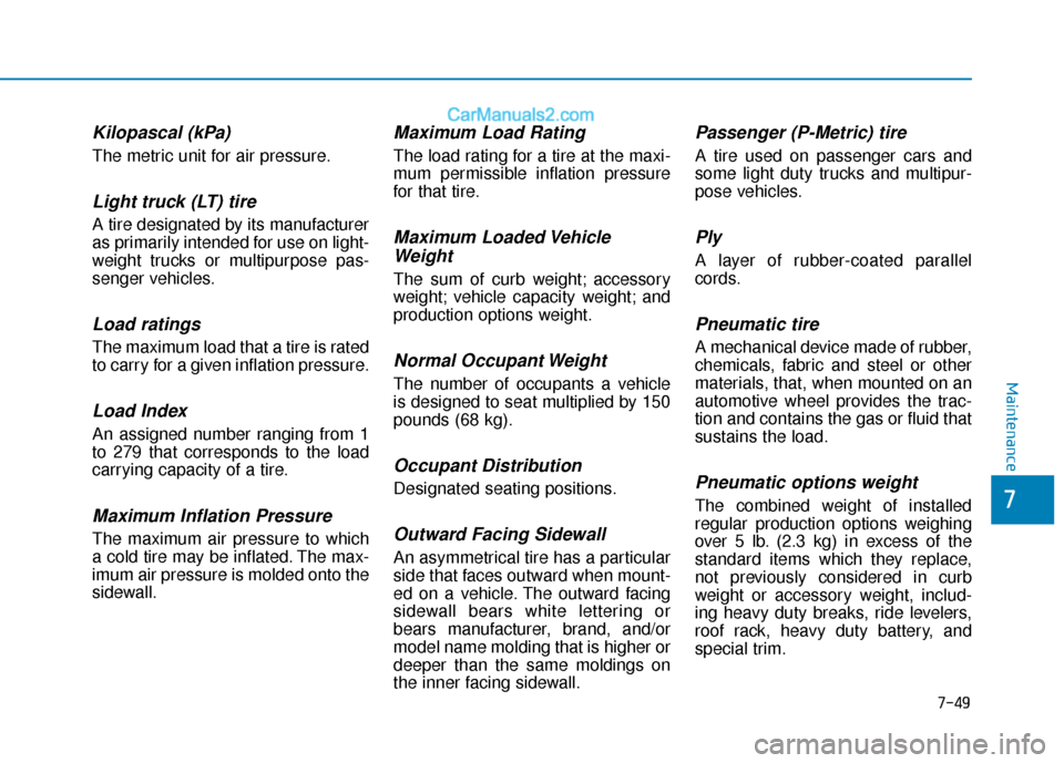 Hyundai Elantra 2020 Owners Manual 7-49
7
Maintenance
Kilopascal (kPa)
The metric unit for air pressure.
Light truck (LT) tire
A tire designated by its manufacturer
as primarily intended for use on light-
weight trucks or multipurpose Hyundai Elantra 2020 Owners Manual 7-49
7
Maintenance
Kilopascal (kPa)
The metric unit for air pressure.
Light truck (LT) tire
A tire designated by its manufacturer
as primarily intended for use on light-
weight trucks or multipurpose