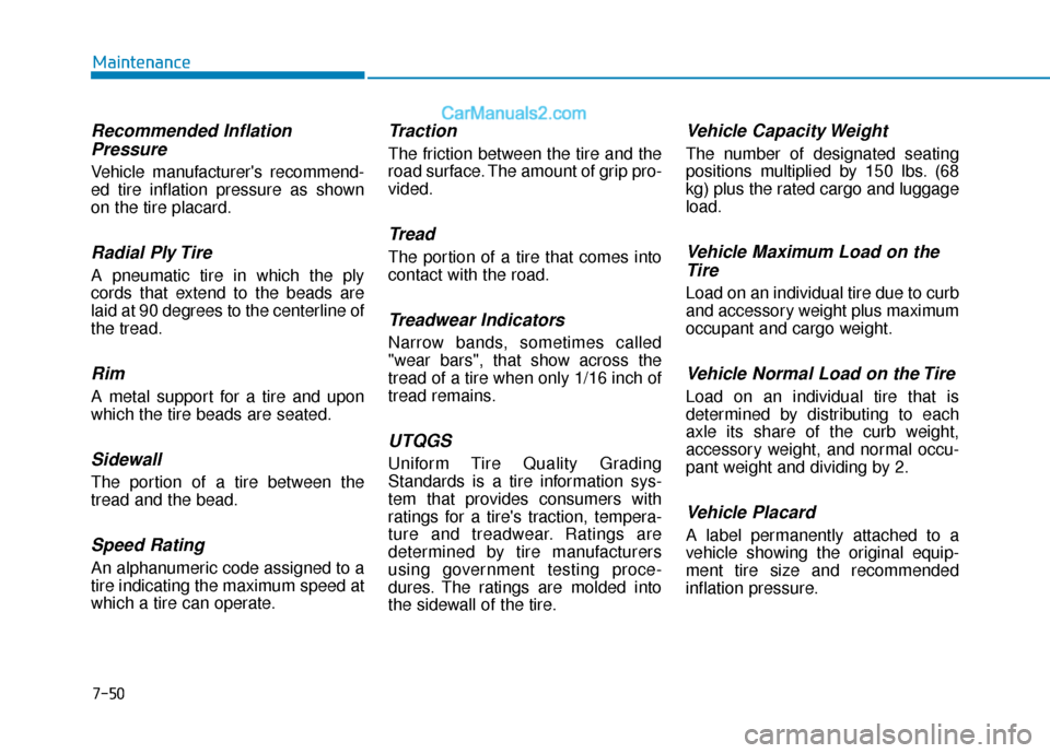 Hyundai Elantra 2020 Owners Manual 7-50
Maintenance
Recommended InflationPressure
Vehicle manufacturers recommend-
ed tire inflation pressure as shown
on the tire placard.
Radial Ply Tire
A pneumatic tire in which the ply
cords that e Hyundai Elantra 2020 Owners Manual 7-50
Maintenance
Recommended InflationPressure
Vehicle manufacturers recommend-
ed tire inflation pressure as shown
on the tire placard.
Radial Ply Tire
A pneumatic tire in which the ply
cords that e