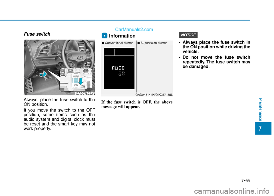 Hyundai Elantra 2020 Owners Manual 7-55
Maintenance
Fuse switch
Always, place the fuse switch to the
ON position.
If you move the switch to the OFF
position, some items such as the
audio system and digital clock must
be reset and the s Hyundai Elantra 2020 Owners Manual 7-55
Maintenance
Fuse switch
Always, place the fuse switch to the
ON position.
If you move the switch to the OFF
position, some items such as the
audio system and digital clock must
be reset and the s