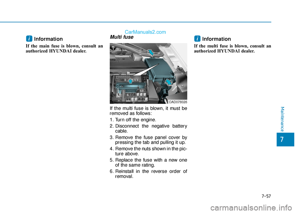 Hyundai Elantra 2020 Owners Manual 7-57
Maintenance
Information
If the main fuse is blown, consult an
authorized HYUNDAI dealer.
Multi fuse
If the multi fuse is blown, it must be
removed as follows:
1. Turn off the engine.
2. Disconn Hyundai Elantra 2020 Owners Manual 7-57
Maintenance
Information
If the main fuse is blown, consult an
authorized HYUNDAI dealer.
Multi fuse
If the multi fuse is blown, it must be
removed as follows:
1. Turn off the engine.
2. Disconn