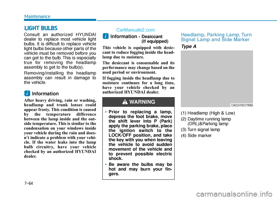 Hyundai Elantra 2020  Owners Manual 7-64
Maintenance
L
LI
IG
G H
H T
T 
 B
B U
U L
LB
B S
S
Consult an authorized HYUNDAI
dealer to replace most vehicle light
bulbs. It is difficult to replace vehicle
light bulbs because other parts of 
