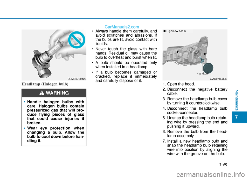 Hyundai Elantra 2020  Owners Manual 7-65
7
Maintenance
Headlamp (Halogen bulb)
 Always handle them carefully, andavoid scratches and abrasions. If
the bulbs are lit, avoid contact with
liquids.
 Never touch the glass with bare hands. Re