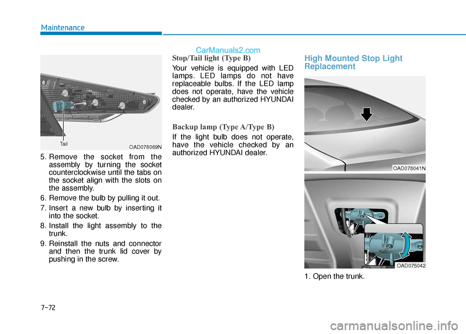 Hyundai Elantra 2020 Owners Manual 7-72
Maintenance
5. Remove the socket from the assembly by turning the socket
counterclockwise until the tabs on
the socket align with the slots on
the assembly.
6. Remove the bulb by pulling it out.
Hyundai Elantra 2020 Owners Manual 7-72
Maintenance
5. Remove the socket from the assembly by turning the socket
counterclockwise until the tabs on
the socket align with the slots on
the assembly.
6. Remove the bulb by pulling it out.