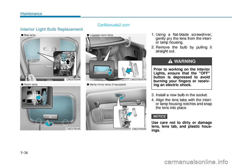 Hyundai Elantra 2020 User Guide 7-74
Maintenance1. Using a flat-blade screwdriver,gently pry the lens from the interi-
or lamp housing.
2. Remove the bulb by pulling it straight out.
3. Install a new bulb in the socket.
4. Align the