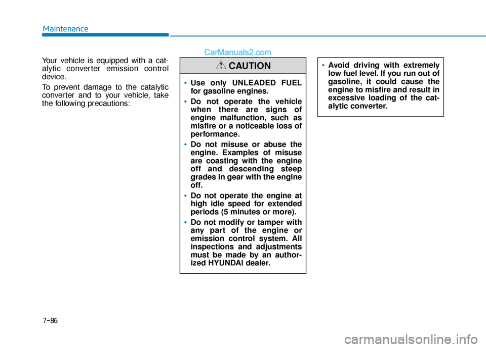 Hyundai Elantra 2020 Owners Manual 7-86
Maintenance
Your vehicle is equipped with a cat-
alytic converter emission control
device.
To prevent damage to the catalytic
converter and to your vehicle, take
the following precautions:
Use on Hyundai Elantra 2020 Owners Manual 7-86
Maintenance
Your vehicle is equipped with a cat-
alytic converter emission control
device.
To prevent damage to the catalytic
converter and to your vehicle, take
the following precautions:
Use on