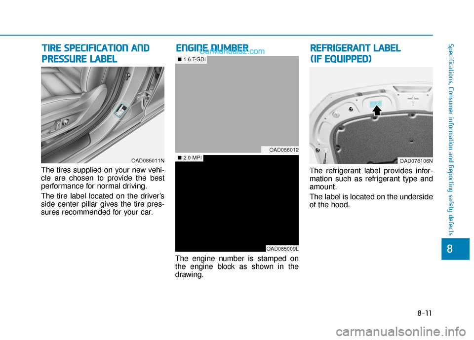 Hyundai Elantra 2020 Owners Manual 8-11
88
Specifications, Consumer information and Reporting safety defects
The tires supplied on your new vehi-
cle are chosen to provide the best
performance for normal driving.
The tire label located Hyundai Elantra 2020 Owners Manual 8-11
88
Specifications, Consumer information and Reporting safety defects
The tires supplied on your new vehi-
cle are chosen to provide the best
performance for normal driving.
The tire label located