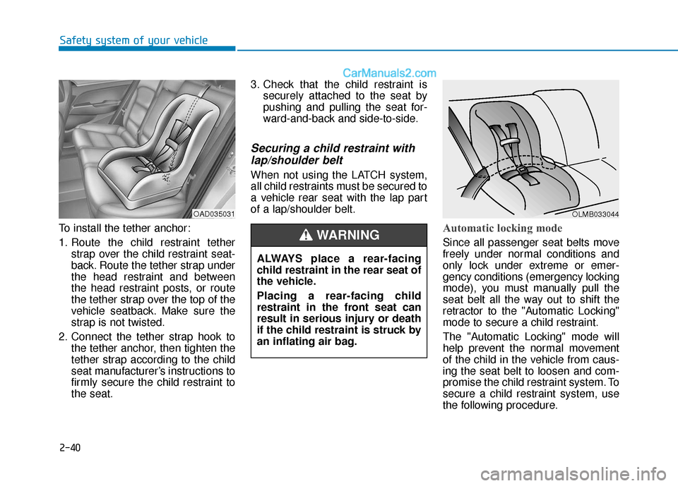 Hyundai Elantra 2020 Workshop Manual 2-40
Safety system of your vehicle
To install the tether anchor:
1. Route the child restraint tether strap over the child restraint seat-
back. Route the tether strap under
the head restraint and betw Hyundai Elantra 2020 Workshop Manual 2-40
Safety system of your vehicle
To install the tether anchor:
1. Route the child restraint tether strap over the child restraint seat-
back. Route the tether strap under
the head restraint and betw