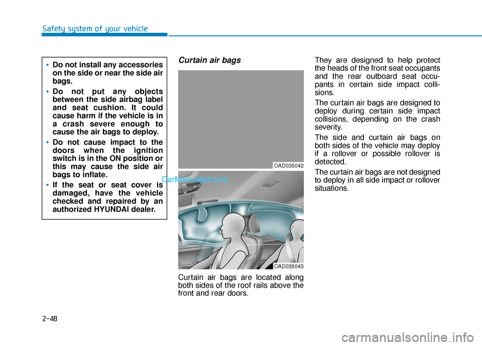 Hyundai Elantra 2020 Repair Manual 2-48
Safety system of your vehicle
Curtain air bags
Curtain air bags are located along
both sides of the roof rails above the
front and rear doors.They are designed to help protect
the heads of the f Hyundai Elantra 2020 Repair Manual 2-48
Safety system of your vehicle
Curtain air bags
Curtain air bags are located along
both sides of the roof rails above the
front and rear doors.They are designed to help protect
the heads of the f