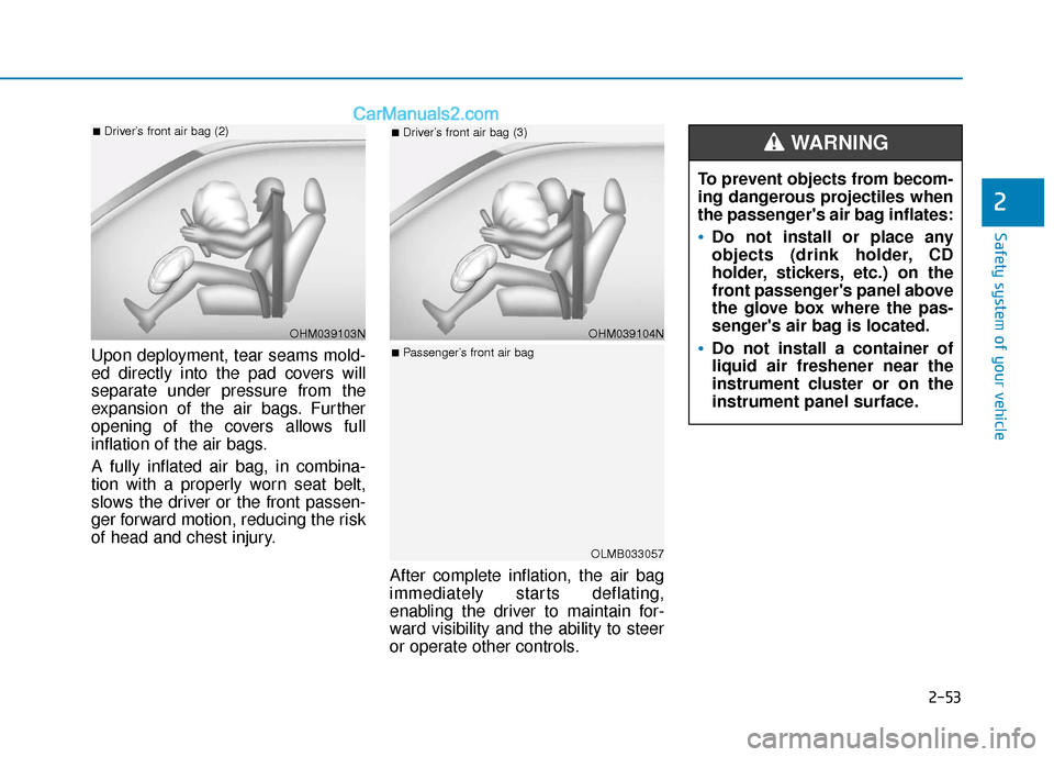 Hyundai Elantra 2020  Owners Manual 2-53
Safety system of your vehicle
2
Upon deployment, tear seams mold-
ed directly into the pad covers will
separate under pressure from the
expansion of the air bags. Further
opening of the covers al