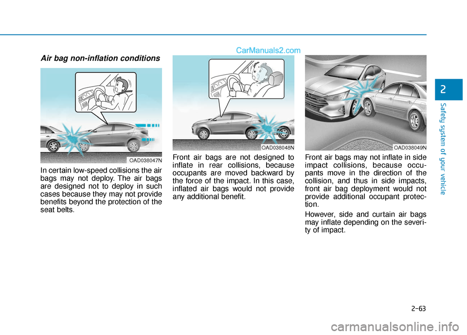 Hyundai Elantra 2020 Manual PDF 2-63
Safety system of your vehicle
2
Air bag non-inflation conditions
In certain low-speed collisions the air
bags may not deploy. The air bags
are designed not to deploy in such
cases because they m Hyundai Elantra 2020 Manual PDF 2-63
Safety system of your vehicle
2
Air bag non-inflation conditions
In certain low-speed collisions the air
bags may not deploy. The air bags
are designed not to deploy in such
cases because they m