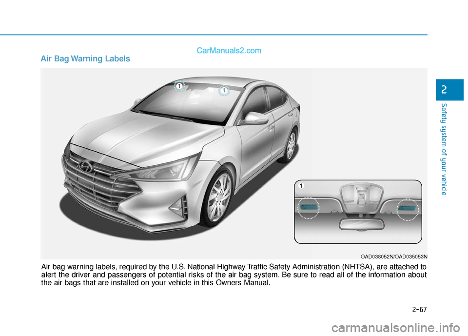 Hyundai Elantra 2020 Manual Online 2-67
Safety system of your vehicle
2
Air Bag Warning Labels
OAD038052N/OAD035053N
Air bag warning labels, required by the U.S. National Highway Traffic Safety Administration (NHTSA), are attached to
Hyundai Elantra 2020 Manual Online 2-67
Safety system of your vehicle
2
Air Bag Warning Labels
OAD038052N/OAD035053N
Air bag warning labels, required by the U.S. National Highway Traffic Safety Administration (NHTSA), are attached to