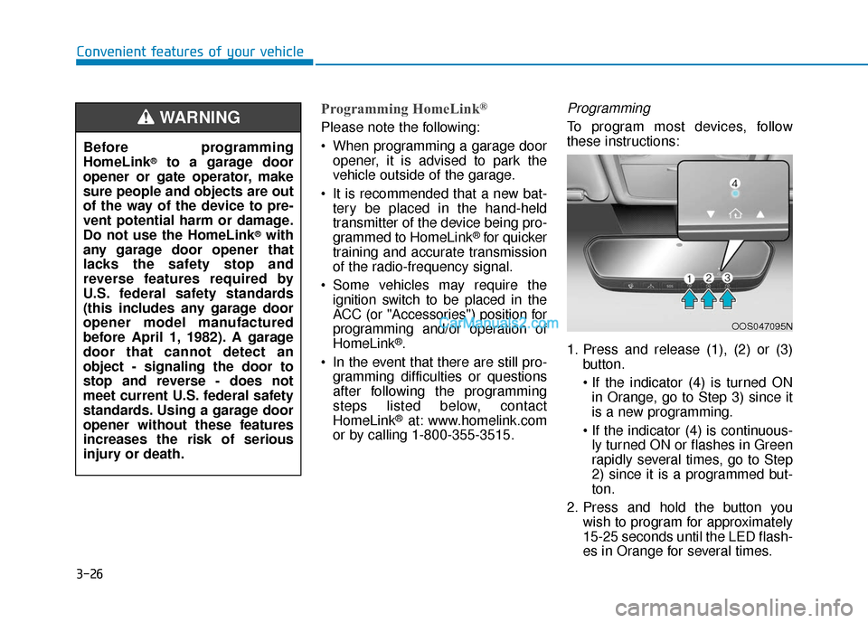 Hyundai Elantra 2019 Owners Manual 3-26
Convenient features of your vehicle
Programming HomeLink®
Please note the following:
When programming a garage dooropener, it is advised to park the
vehicle outside of the garage.
It is recomm Hyundai Elantra 2019 Owners Manual 3-26
Convenient features of your vehicle
Programming HomeLink®
Please note the following:
When programming a garage dooropener, it is advised to park the
vehicle outside of the garage.
It is recomm