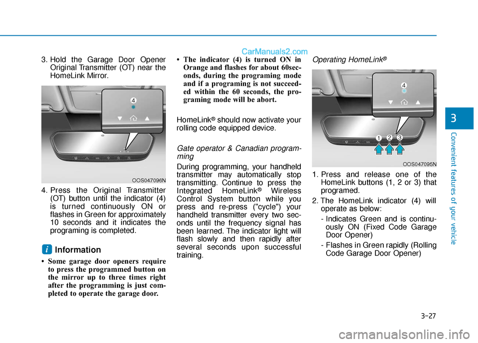 Hyundai Elantra 2019 Owners Manual 3-27
Convenient features of your vehicle
3
3. Hold the Garage Door OpenerOriginal Transmitter (OT) near the
HomeLink Mirror.
4. Press the Original Transmitter (OT) button until the indicator (4)
is tu Hyundai Elantra 2019 Owners Manual 3-27
Convenient features of your vehicle
3
3. Hold the Garage Door OpenerOriginal Transmitter (OT) near the
HomeLink Mirror.
4. Press the Original Transmitter (OT) button until the indicator (4)
is tu