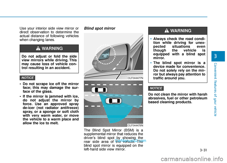 Hyundai Elantra 2019  Owners Manual 3-31
Convenient features of your vehicle
3
Use your interior side view mirror or
direct observation to determine the
actual distance of following vehicles
when changing lanes.
 Do not scrape ice off t