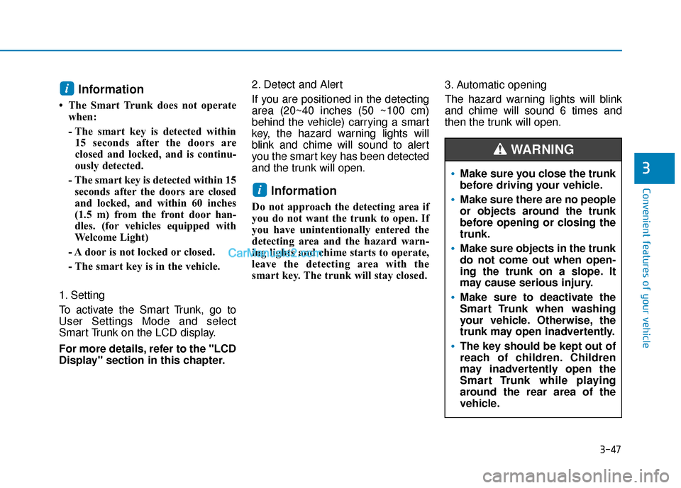 Hyundai Elantra 2019 Owners Manual 3-47
Convenient features of your vehicle
3
Information
• The Smart Trunk does not operatewhen:
- The smart key is detected within15 seconds after the doors are
closed and locked, and is continu-
ou Hyundai Elantra 2019 Owners Manual 3-47
Convenient features of your vehicle
3
Information
• The Smart Trunk does not operatewhen:
- The smart key is detected within15 seconds after the doors are
closed and locked, and is continu-
ou