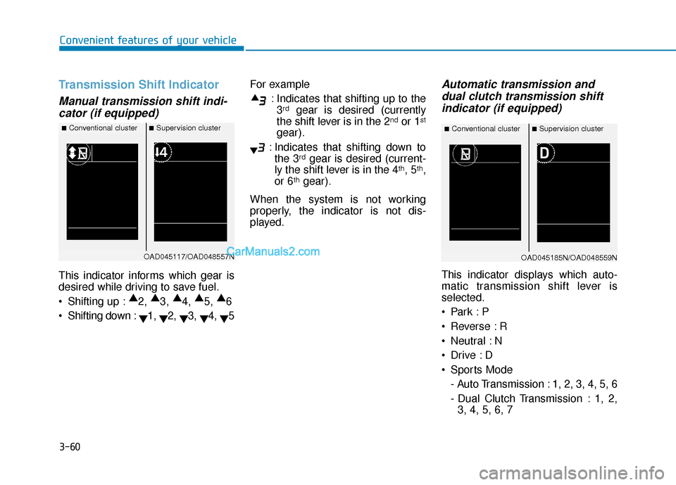 Hyundai Elantra 2019 Owners Manual 3-60
Convenient features of your vehicle
Transmission Shift Indicator
Manual transmission shift indi-cator (if equipped)
This indicator informs which gear is
desired while driving to save fuel.
Shift Hyundai Elantra 2019 Owners Manual 3-60
Convenient features of your vehicle
Transmission Shift Indicator
Manual transmission shift indi-cator (if equipped)
This indicator informs which gear is
desired while driving to save fuel.
Shift