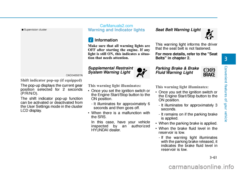Hyundai Elantra 2019 User Guide 3-61
Convenient features of your vehicle
3
Shift indicator pop-up (if equipped)
The pop-up displays the current gear
position selected for 2 seconds
(P/R/N/D).
The shift indicator pop-up function
can 