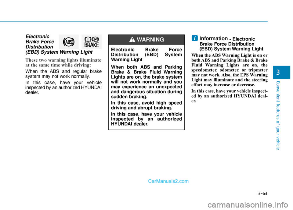 Hyundai Elantra 2019 Owners Manual 3-63
Convenient features of your vehicle
3
ElectronicBrake ForceDistribution(EBD) System Warning Light
These two warning lights illuminate
at the same time while driving:
When the ABS and regular brak Hyundai Elantra 2019 Owners Manual 3-63
Convenient features of your vehicle
3
ElectronicBrake ForceDistribution(EBD) System Warning Light
These two warning lights illuminate
at the same time while driving:
When the ABS and regular brak