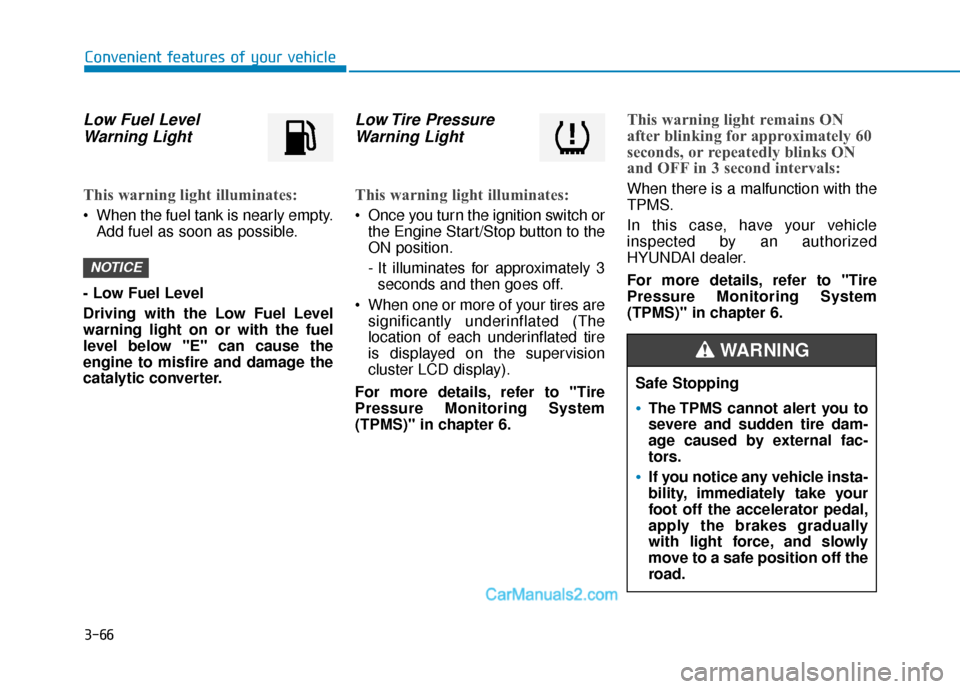 Hyundai Elantra 2019 User Guide 3-66
Convenient features of your vehicle
Low Fuel LevelWarning Light
This warning light illuminates:
 When the fuel tank is nearly empty.
Add fuel as soon as possible.
- Low Fuel Level
Driving with th